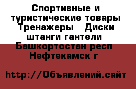 Спортивные и туристические товары Тренажеры - Диски,штанги,гантели. Башкортостан респ.,Нефтекамск г.
